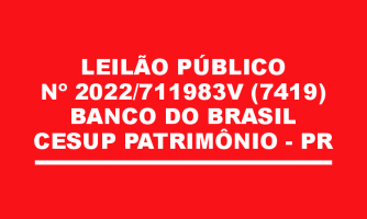 LEILÃO PÚBLICO Nº 2022/711983V (7419) - BANCO DO BRASIL - CESUP PATRIMÔNIO - PR
