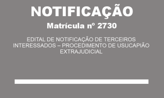 EDITAL DE NOTIFICAÇÃO DE TERCEIROS INTERESSADOS – PROCEDIMENTO DE USUCAPIÃO EXTRAJUDICIAL MAT. 2730 (1)