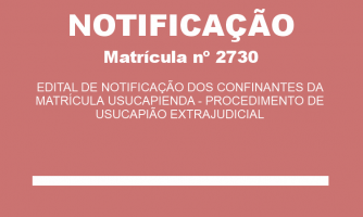 EDITAL DE NOTIFICAÇÃO DOS CONFINANTES DA MATRÍCULA USUCAPIENDA - PROCEDIMENTO DE USUCAPIÃO EXTRAJUDICIAL MAT. 2730 (1)