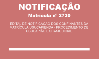 EDITAL DE NOTIFICAÇÃO DOS CONFINANTES DA MATRÍCULA USUCAPIENDA - PROCEDIMENTO DE USUCAPIÃO EXTRAJUDICIAL MAT. 2730 (2)