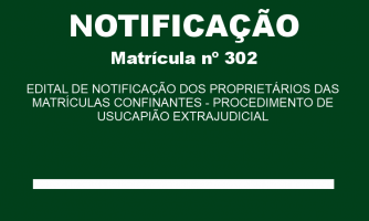 EDITAL DE NOTIFICAÇÃO DOS PROPRIETÁRIOS DAS MATRÍCULAS CONFINANTES - PROCEDIMENTO DE USUCAPIÃO EXTRAJUDICIAL MAT. 302 (1)