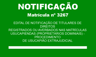 EDITAL DE NOTIFICAÇÃO DE TITULARES DE DIREITOS REGISTRADOS OU AVERBADOS NAS MATRÍCULAS USUCAPIENDAS (PROPRIETÁRIOS DOMINIAIS) - PROCEDIMENTO DE USUCAPIÃO EXTRAJUDICIAL MAT. 3267 (2)