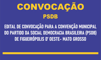 EDITAL DE CONVOCAÇÃO PARA A CONVENÇÃO MUNICIPAL DO PARTIDO DA SOCIAL DEMOCRACIA BRASILEIRA (PSDB) DE FIGUEIRÓPOLIS D' OESTE- MATO GROSSO