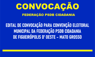 EDITAL DE CONVOCAÇÃO PARA CONVENÇÃO ELEITORAL  MUNICIPAL DA FEDERAÇÃO PSDB CIDADANIA  DE FIGUEIRÓPOLIS D' OESTE – MATO GROSSO